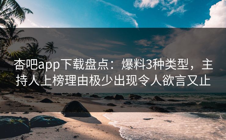 杏吧app下载盘点：爆料3种类型，主持人上榜理由极少出现令人欲言又止