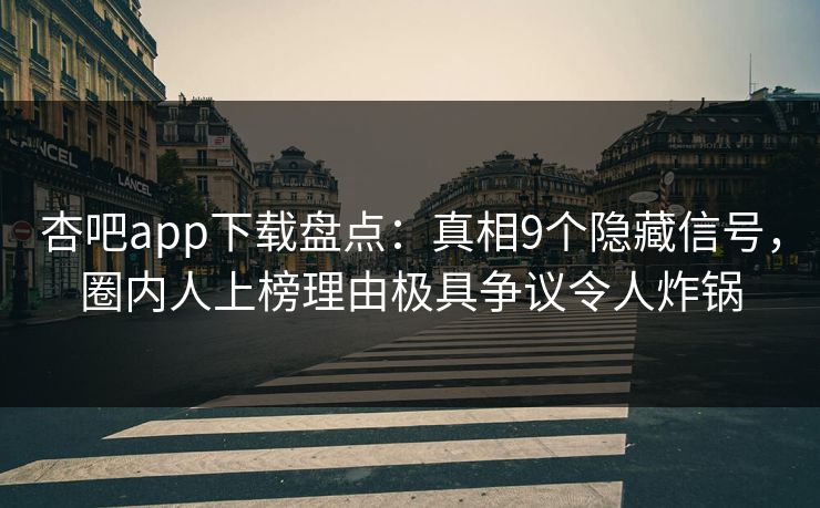 杏吧app下载盘点：真相9个隐藏信号，圈内人上榜理由极具争议令人炸锅