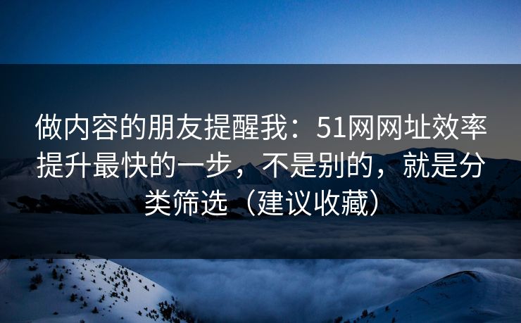 做内容的朋友提醒我：51网网址效率提升最快的一步，不是别的，就是分类筛选（建议收藏）