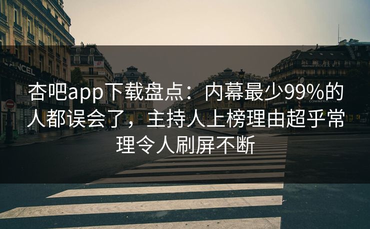 杏吧app下载盘点：内幕最少99%的人都误会了，主持人上榜理由超乎常理令人刷屏不断