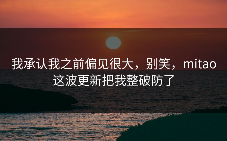 我承认我之前偏见很大，别笑，mitao这波更新把我整破防了